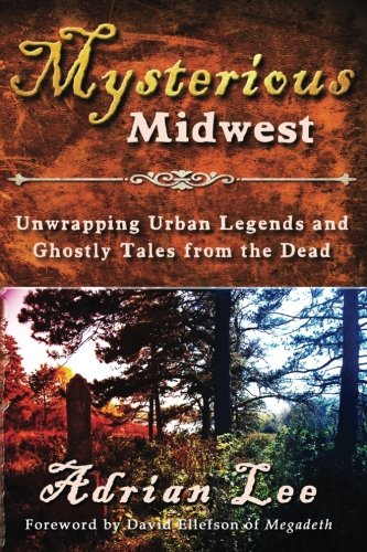 Mysterious Midwest: Unwrapping Urban Legends and Ghostly Tales from the Dead by Adrian Lee