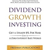 Dividend Growth Investing: Get a Steady 8% Per Year Even in a Zero Interest Rate World - Featuring The 13 Best High Yield Stocks, REITs, MLPs and CEFs For Retirement Income (Stock Investing 101)