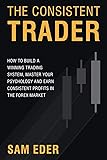 The Consistent Trader: How to Build a Winning Trading System, Master Your Psychology, and Earn Consistent Profits in the Forex Market