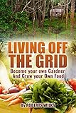 Living Off the Grid: Become your own Gardner & Grow your Own Food