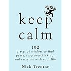 KEEP CALM: 102 Pieces of Wisdom to Find Peace, Stop Overthinking, and Carry On With Your Life (The Path to Calm Book 18)