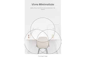 Vivre Minimaliste : Simplifier sa Vie pour Plus de Bonheur et de Liberté: Libérez-vous du superflu et embrassez la simplicité