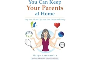You Can keep Your Parents At Home: Keep Your Job and Life, Save Your Fortune and Sanity