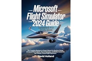 Microsoft Flight Simulator 2024 Guide (Updated for 2025-2026): The Complete Beginner-to-Expert Manual for Realistic Flying, A