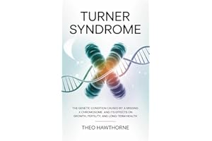 Turner Syndrome : The Genetic Condition Caused by a Missing X Chromosome and Its Effects on Growth, Fertility, and Long-Term 