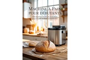 Machine à Pain pour Débutants : 200 Recettes Faciles et Inratables pour le Pain Maison au Quotidien (French Edition)