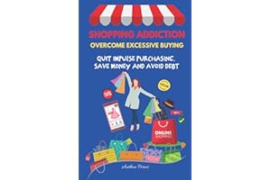 Shopping Addiction: Overcome Excessive Buying: Quit Impulse Purchasing, Save Money And Avoid Debt (Addictions (Quit Alcohol, Food Addiction, Gambling, Shopping))