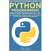 Python: Python Programming: Learn Python Programming In A Day - A Comprehensive Introduction To The Basics Of Python &amp; Computer Programming