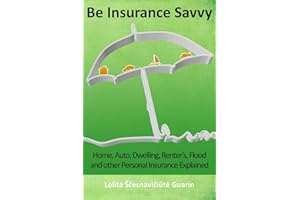 Be Insurance Savvy: Home, Auto, Dwelling, Renter's, Flood and other Personal Insurance Explained