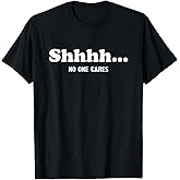 Shhhh... No One Cares - Funny Quote Sarcastic Saying T-Shirt