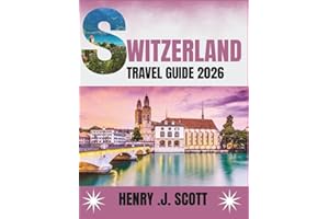 Switzerland Travel Guide 2026: Your Complete Guide to the Swiss Alps, Scenic Journeys, Food, Festivals, and Travel Tips for E