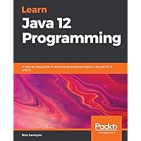 Learn Java 12 Programming: A step-by-step guide to learning essential concepts in Java SE 10, 11, and 12