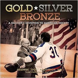 Gold, Silver, & Bronze: A DoctorÂ’s Devotion to American Hockey, by George ''Doc'' Nagobads Gold, Silver, & Bronze: A DoctorÂ’s Devotion to American Hockey, by George ''Doc'' Nagobads