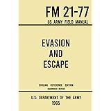 Evasion and Escape - FM 21-77 US Army Field Manual (1965 Civilian Reference Edition): The Unabridged Handbook on Survival, St
