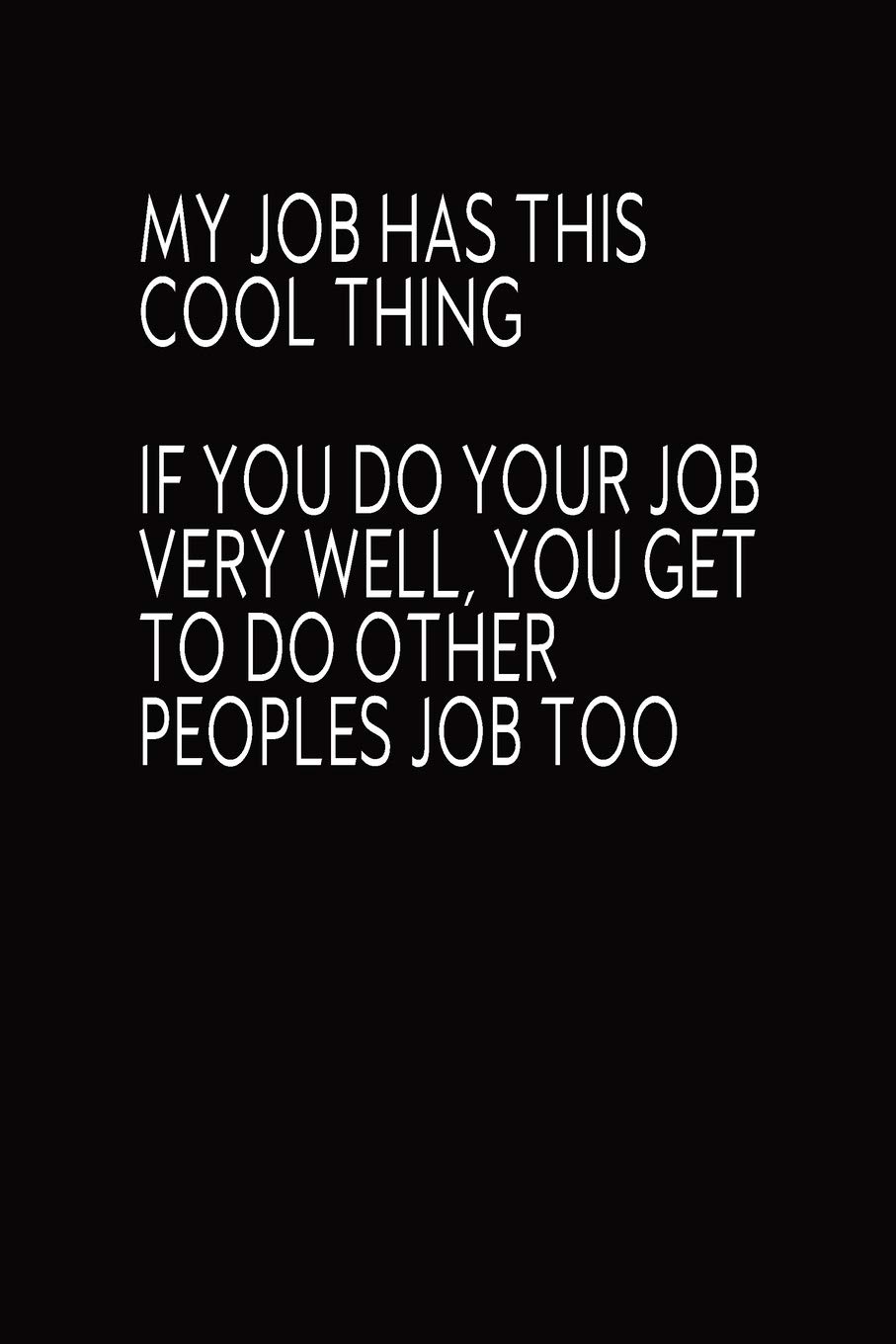 Amazon My Job Has This Cool Thing If You Do Your Job Very Well You Get To Do Other Peoples Job Too Journal Funny Quote Notebook Blank Lined Diary Coworkers Gifts