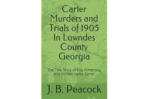 Carter Murders and Trials of 1905 In Lowndes County Georgia: The True Story of Ella Armstrong and William Lewis Carter