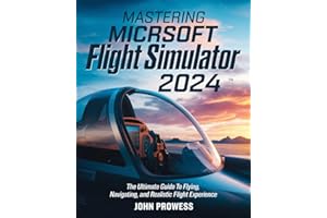 Mastering Microsoft Flight Simulator 2024: The Ultimate Guide to Flying, Navigating, and Realistic Flight Experience