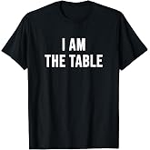 I Am The Table T-Shirt