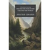 The End for Which God Created the World: A Dissertation Concerning the Glory of God