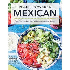 Plant Powered Mexican: Fast, Fresh Recipes from a Mexican-American Kitchen