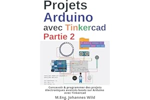 Projets Arduino avec Tinkercad | Partie 2: Concevoir & programmer des projets électroniques avancés basés sur Arduino avec Tinkercad (Arduino | Introduction et Projets) (French Edition)