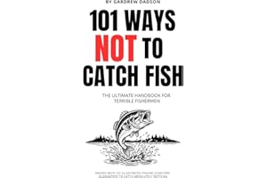 101 WAYS NOT TO CATCH FISH The Ultimate Handbook For Terrible Fisherman: Packed with 101 Illustrated Fishing Disasters Guaran