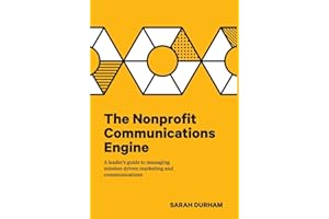 The Nonprofit Communications Engine: A Leader's Guide to Managing Mission-driven Marketing and Communications
