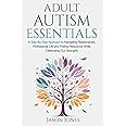 Adult Autism Essentials: A Step-By-Step Approach to Navigating Relationships, Professional Life and Finding Resources While Celebrating Our Strengths