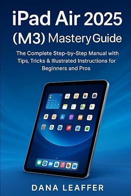 IPAD AIR 2025(M3) MASTERY GUIDE: The Complete Step-by-Step Manual with Tips, Tricks & Illustrated Instructions for Beginners and Pros