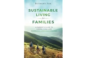 Sustainable Living for Families: A Parent's Guide to Green Living and Raising Eco-Conscious Children (The Bethany Fox For Families Collection)