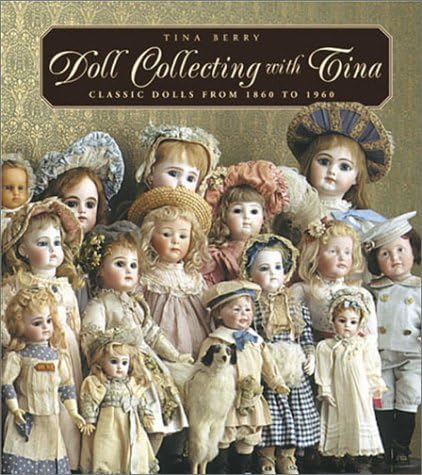 Doll Collecting with Tina: Classic Dolls From 1860 to 1960