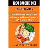 1200 CALORIE DIET FOR BEGINNER: The Ultimate daily meal plan to lose 50 pounds in 30 days with high protein recipes and low carb recipes.