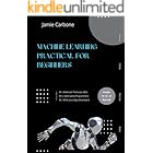 Machine Learning Practical for Beginners: Practical Approach to Master Machine Learning