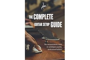 The Complete Guitar Setup Guide: The measurements, tools & techniques used by professional luthiers