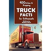 400+ Jaw-Dropping Truck Facts for Enthusiasts: Explore the World of Hauling Legends, Road Maneuvers, Cutting-Edge Technology &amp; Much More! (The ... History Buffs &amp; Automotive Aficionados)