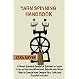 Yarn Spinning Handbook: A Hand Spinning Guide for Spinners to Learn How to Spin the Wheel or Spindle with Wool Fiber to Create Yarn Designs Plus Tools, and Supplies Included