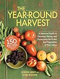 The Year-Round Harvest: A Seasonal Guide to Growing, Eating, and Preserving the Fruits and Vegetables of Your Labor by 