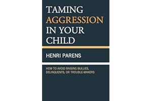 Taming Aggression in Your Child: How to Avoid Raising Bullies, Delinquents, or Trouble-Makers