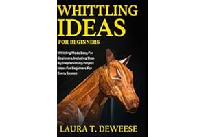 Whittling Ideas for Beginners: Whittling Made Easyfor Beginners, Including Step by Step Whittling Project Ideas for Beginners