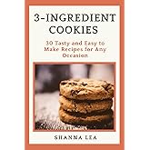 3-Ingredient Cookies: 30 Tasty and Easy to Make Recipes for Any Occasion