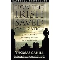 How the Irish Saved Civilization: The Untold Story of Ireland's Heroic Role From the Fall of Rome to the Rise of Medieval Eur
