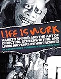 Life Is Work: Kaneto Shindo and the Art of Directing, Screenwriting, and Living 100 Years Without Re by 