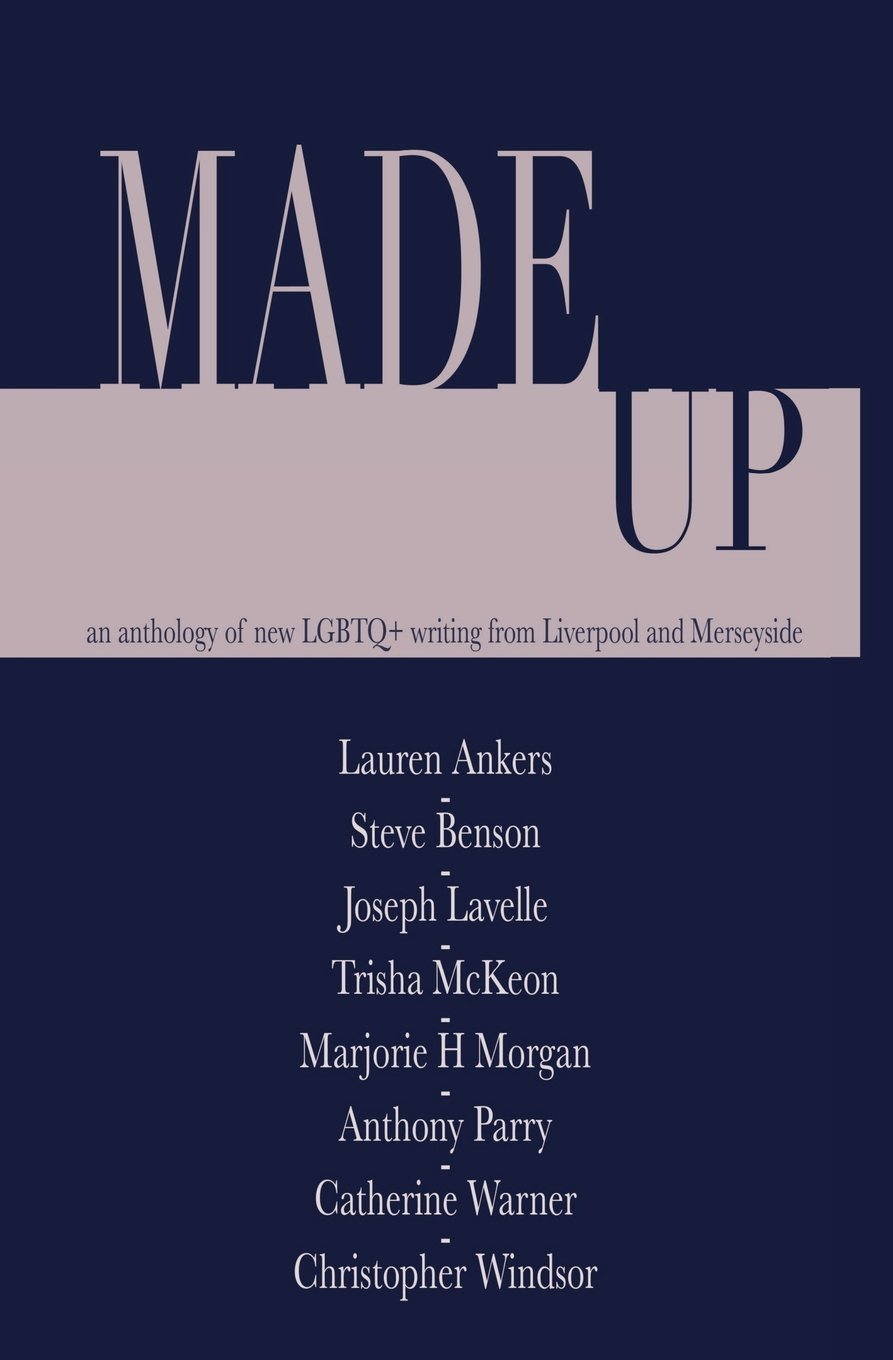 Made Up An Anthology Of Lgbt Fiction From Liverpool And Merseyside Amazon Co Uk Lavelle Mr Joseph Ankers Ms Lauren Benson Mr Steve Mckeon Ms Trisha Parry Mr Anthony Warner Ms Catherine Windsor Mr