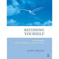 Becoming Yourself: Overcoming Mind Control and Ritual Abuse