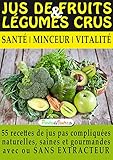 Image de Jus de Fruits et de Légumes Crus : 57 recettes faciles et un Guide Pratique Complet pour améliorer votre alimentation .: Santé, Vitalité et Minceu