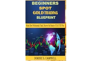 BEGINNER'S SPOT GOLD TRADING BLUEPRINT: Mimic How Professionals Trade, Discover the Beauty of XAU/USD Pair