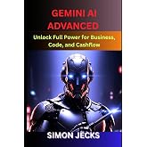 Gemini ai advanced: Unlock Full Power for Business, Code, and Cashflow (Step-by-Step Guide to Using Gemini AI for Smarter Automation, Business Growth, and Profit-Driven Innovation)