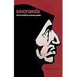 Savonarola: The Rise and Fall of a Renaissance Prophet