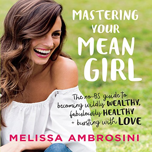 Download Mastering Your Mean Girl: The No-BS Guide to Silencing Your Inner Critic and Becoming Wildly Wealthy, Fabulously Healthy, and Bursting with Love