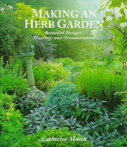 Making an Herb Garden: Beautiful Designs, Plantings and Ornamentation by Catherine Mason